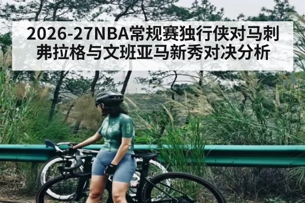 2026-27NBA常规赛独行侠对马刺弗拉格与文班亚马新秀对决分析（kaiyun）